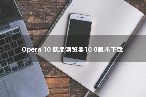 Opera 10(欧朋浏览器10.0版本下载)